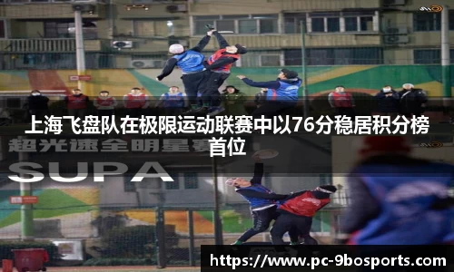上海飞盘队在极限运动联赛中以76分稳居积分榜首位