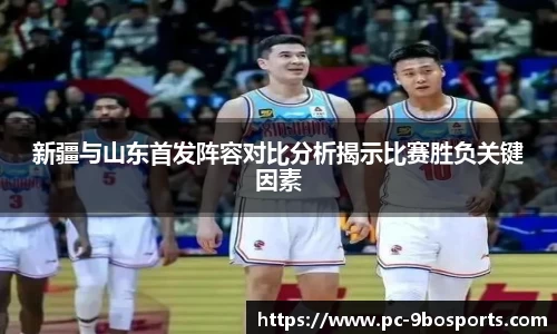 新疆与山东首发阵容对比分析揭示比赛胜负关键因素